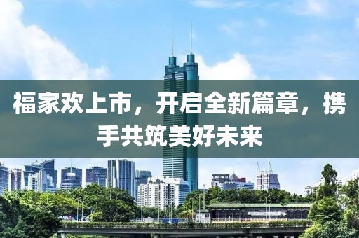 福家歡上市，開啟全新篇章，攜手共筑美好未來