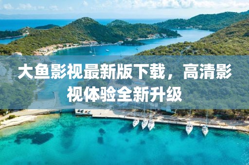 大魚影視最新版下載，高清影視體驗全新升級