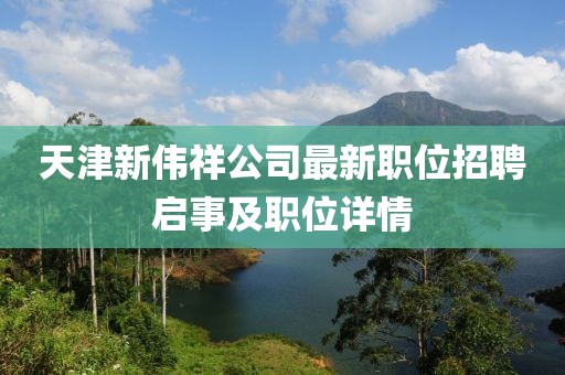 天津新偉祥公司最新職位招聘啟事及職位詳情