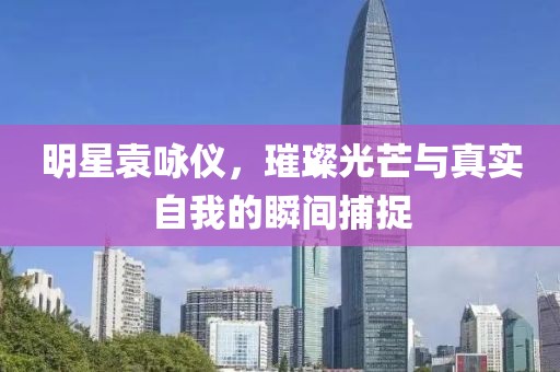 明星袁詠儀，璀璨光芒與真實自我的瞬間捕捉