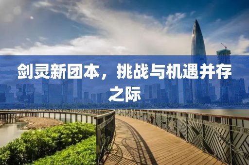 劍靈新團本，挑戰(zhàn)與機遇并存之際
