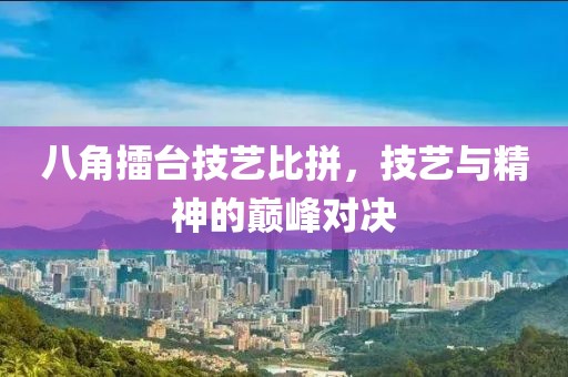 八角擂臺技藝比拼，技藝與精神的巔峰對決