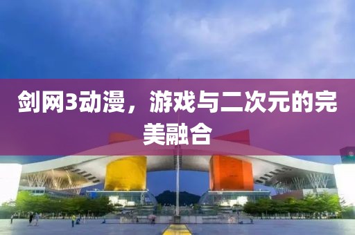 劍網(wǎng)3動漫，游戲與二次元的完美融合