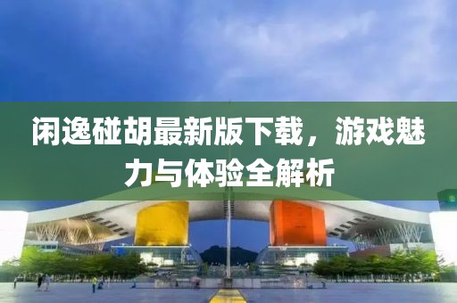 閑逸碰胡最新版下載，游戲魅力與體驗(yàn)全解析