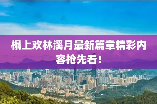 榻上歡林溪月最新篇章精彩內(nèi)容搶先看！