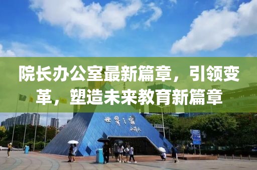 院長辦公室最新篇章，引領(lǐng)變革，塑造未來教育新篇章