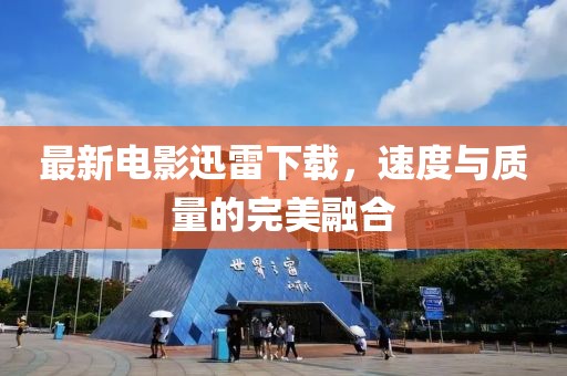 最新電影迅雷下載，速度與質(zhì)量的完美融合