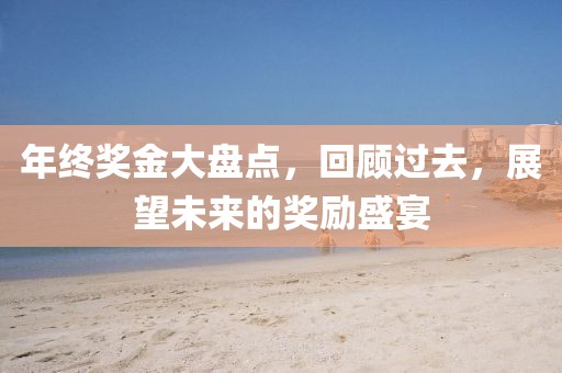 年終獎(jiǎng)金大盤點(diǎn)，回顧過(guò)去，展望未來(lái)的獎(jiǎng)勵(lì)盛宴