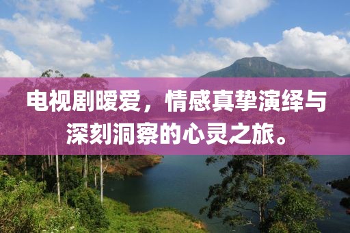 電視劇曖愛(ài)，情感真摯演繹與深刻洞察的心靈之旅。