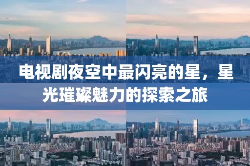 電視劇夜空中最閃亮的星，星光璀璨魅力的探索之旅