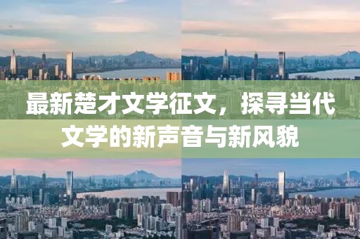 最新楚才文學(xué)征文，探尋當(dāng)代文學(xué)的新聲音與新風(fēng)貌