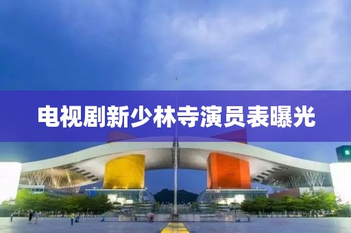 電視劇新少林寺演員表曝光