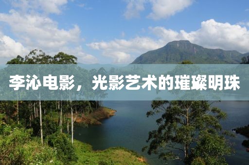 李沁電影，光影藝術的璀璨明珠