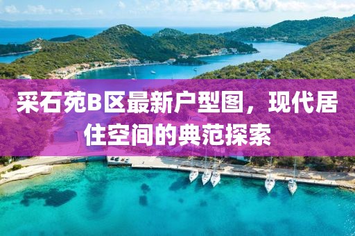 采石苑B區(qū)最新戶型圖，現(xiàn)代居住空間的典范探索