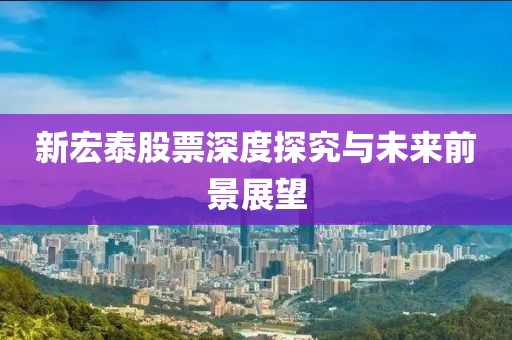 新宏泰股票深度探究與未來前景展望
