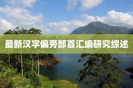 最新漢字偏旁部首匯編研究綜述