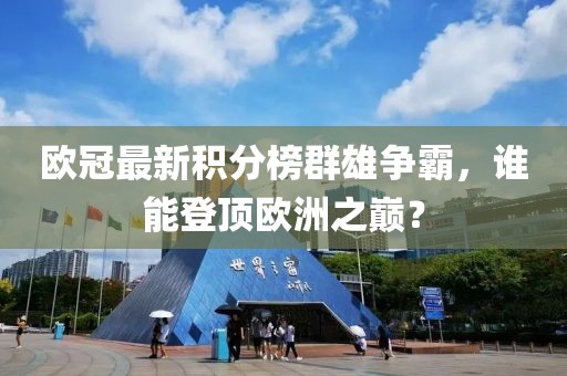 歐冠最新積分榜群雄爭霸，誰能登頂歐洲之巔？