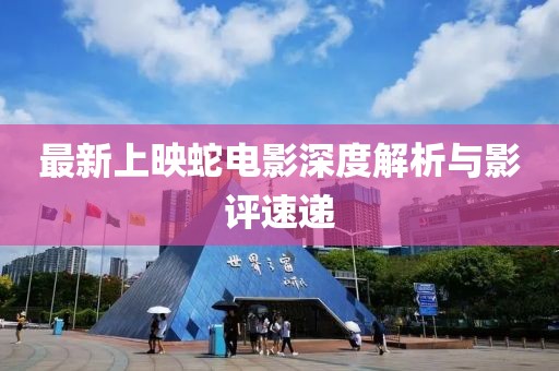 最新上映蛇電影深度解析與影評(píng)速遞