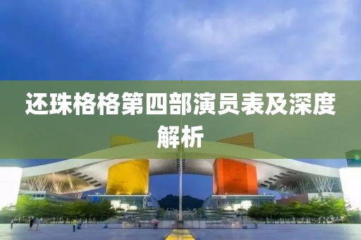 還珠格格第四部演員表及深度解析