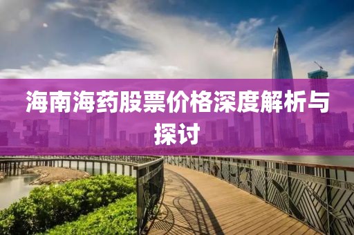 海南海藥股票價格深度解析與探討
