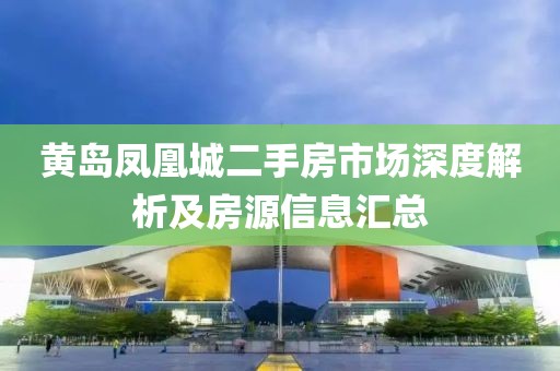 黃島鳳凰城二手房市場(chǎng)深度解析及房源信息匯總