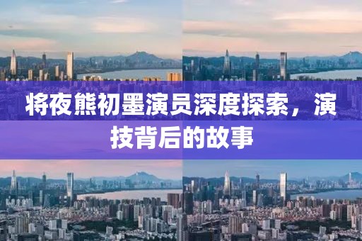 將夜熊初墨演員深度探索，演技背后的故事