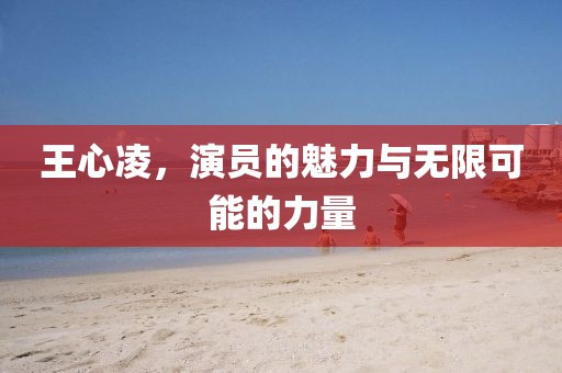 王心凌，演員的魅力與無限可能的力量