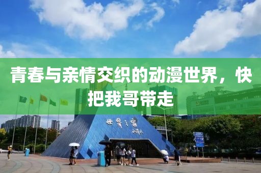 青春與親情交織的動漫世界，快把我哥帶走