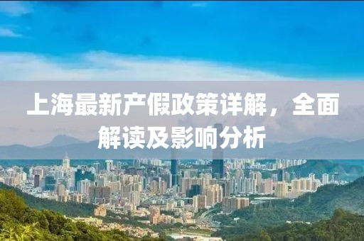 上海最新產(chǎn)假政策詳解，全面解讀及影響分析