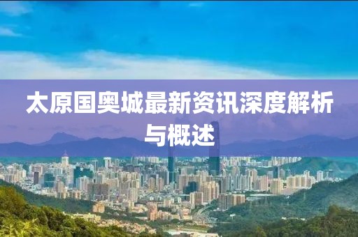 太原國奧城最新資訊深度解析與概述