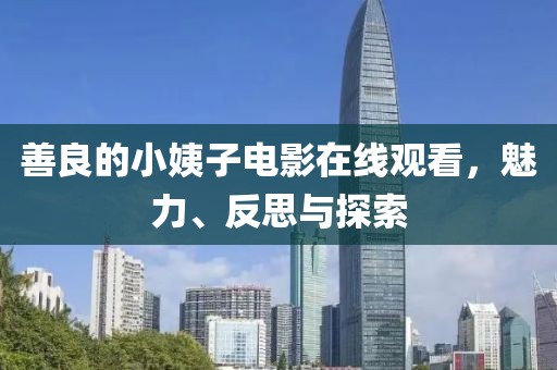 善良的小姨子電影在線觀看，魅力、反思與探索