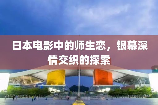 日本電影中的師生戀，銀幕深情交織的探索