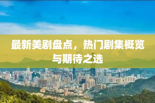 最新美劇盤點，熱門劇集概覽與期待之選