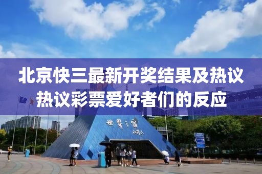 北京快三最新開獎(jiǎng)結(jié)果及熱議熱議彩票愛(ài)好者們的反應(yīng)