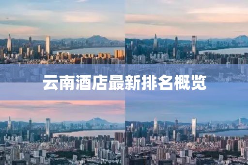云南酒店最新排名概覽