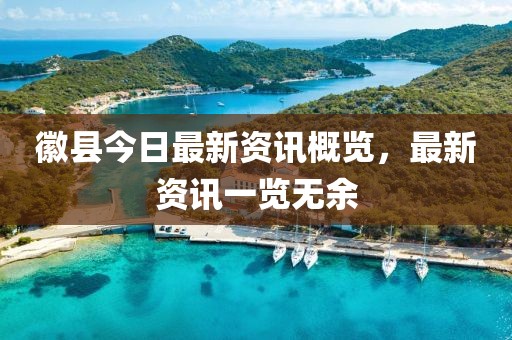 徽縣今日最新資訊概覽，最新資訊一覽無(wú)余