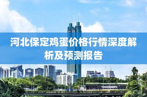 河北保定雞蛋價格行情深度解析及預(yù)測報告