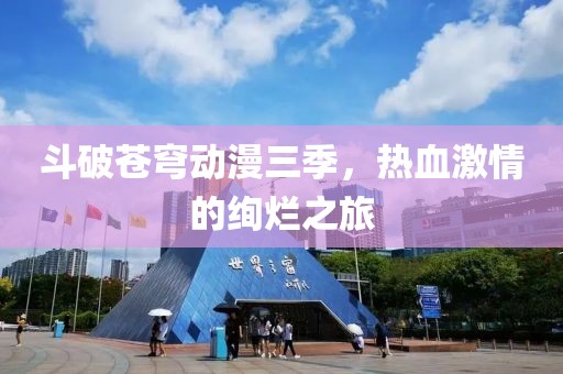 斗破蒼穹動漫三季，熱血激情的絢爛之旅