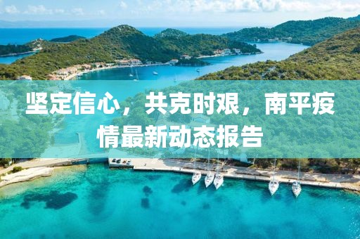堅定信心，共克時艱，南平疫情最新動態(tài)報告