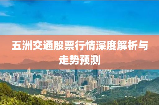 五洲交通股票行情深度解析與走勢預測