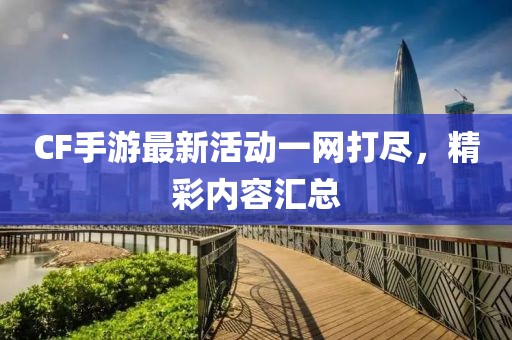 CF手游最新活動(dòng)一網(wǎng)打盡，精彩內(nèi)容匯總