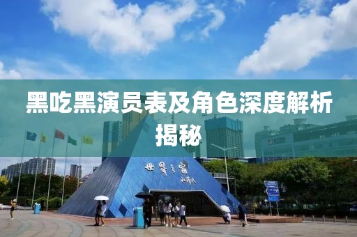 黑吃黑演員表及角色深度解析揭秘