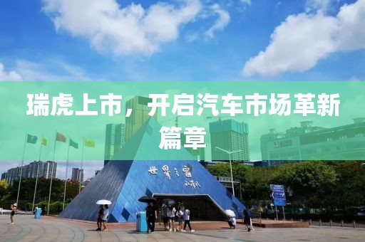 瑞虎上市，開啟汽車市場(chǎng)革新篇章