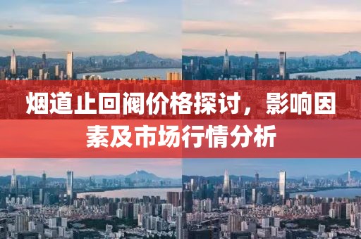 煙道止回閥價(jià)格探討，影響因素及市場(chǎng)行情分析