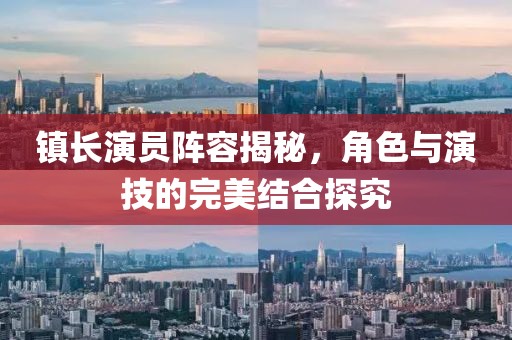 鎮(zhèn)長演員陣容揭秘，角色與演技的完美結合探究