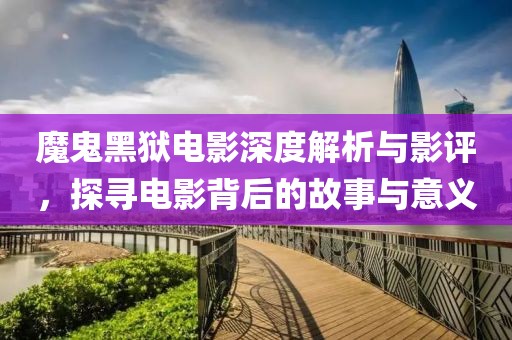 魔鬼黑獄電影深度解析與影評，探尋電影背后的故事與意義