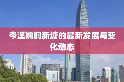 岑溪糯垌新塘的最新發(fā)展與變化動態(tài)