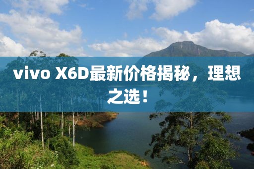 vivo X6D最新價格揭秘，理想之選！