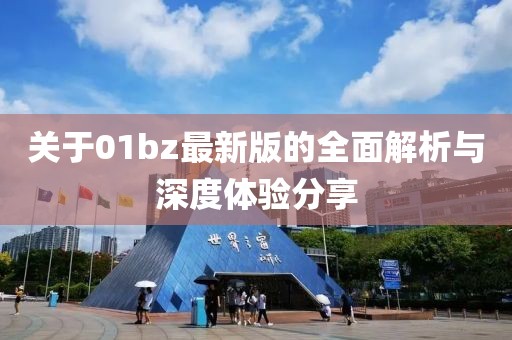 關于01bz最新版的全面解析與深度體驗分享