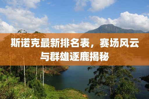 斯諾克最新排名表，賽場(chǎng)風(fēng)云與群雄逐鹿揭秘